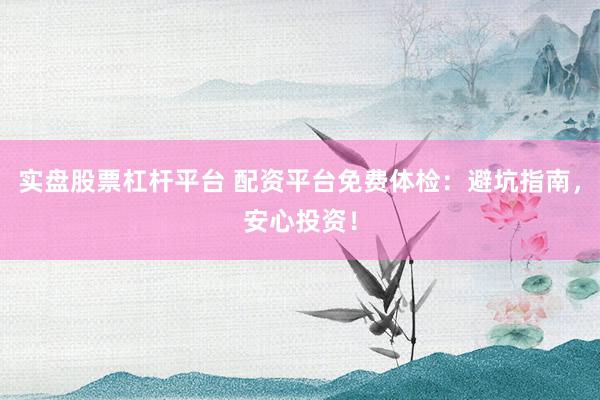实盘股票杠杆平台 配资平台免费体检：避坑指南，安心投资！