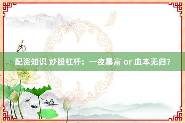 配资知识 炒股杠杆：一夜暴富 or 血本无归？