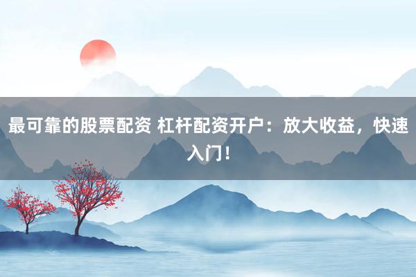 最可靠的股票配资 杠杆配资开户：放大收益，快速入门！