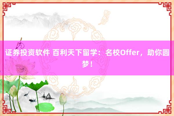 证券投资软件 百利天下留学：名校Offer，助你圆梦！