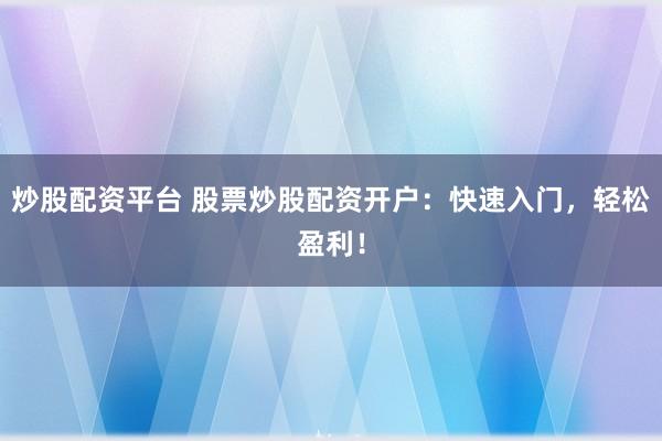炒股配资平台 股票炒股配资开户：快速入门，轻松盈利！