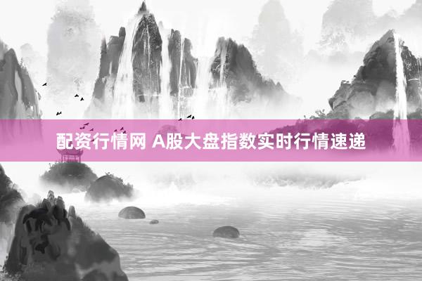 配资行情网 A股大盘指数实时行情速递