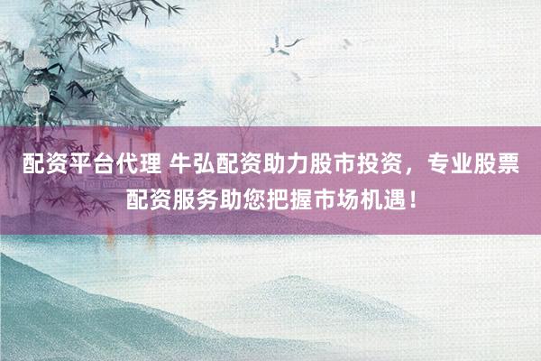 配资平台代理 牛弘配资助力股市投资，专业股票配资服务助您把握市场机遇！
