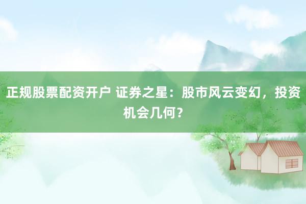 正规股票配资开户 证券之星：股市风云变幻，投资机会几何？