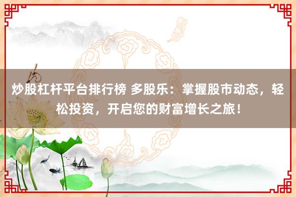 炒股杠杆平台排行榜 多股乐：掌握股市动态，轻松投资，开启您的财富增长之旅！