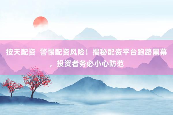 按天配资  警惕配资风险！揭秘配资平台跑路黑幕，投资者务必小心防范