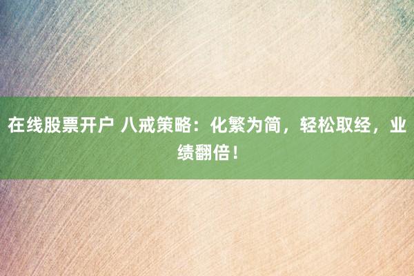 在线股票开户 八戒策略：化繁为简，轻松取经，业绩翻倍！
