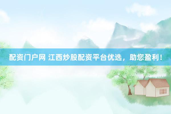 配资门户网 江西炒股配资平台优选，助您盈利！