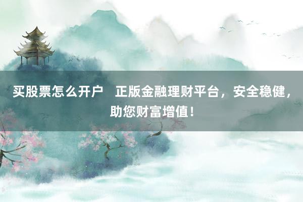 买股票怎么开户   正版金融理财平台，安全稳健，助您财富增值！