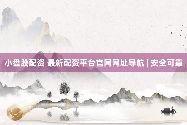 小盘股配资 最新配资平台官网网址导航 | 安全可靠
