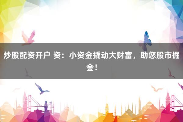 炒股配资开户 资：小资金撬动大财富，助您股市掘金！