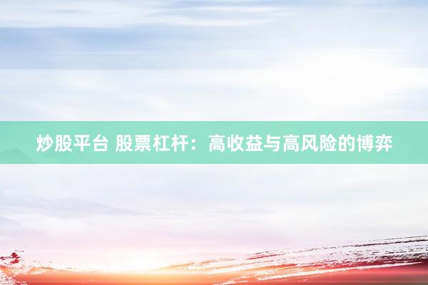 炒股平台 股票杠杆：高收益与高风险的博弈