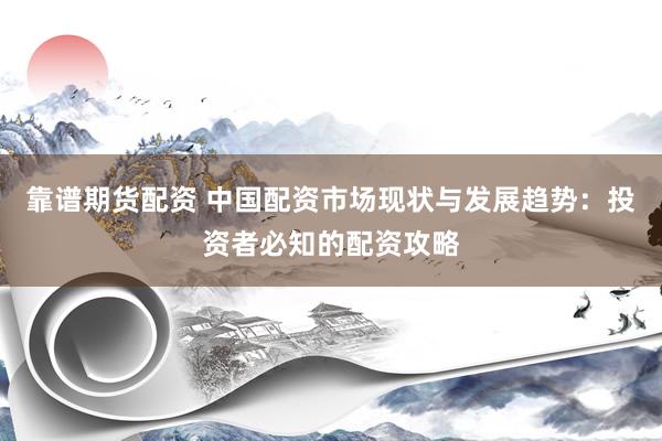 靠谱期货配资 中国配资市场现状与发展趋势：投资者必知的配资攻略