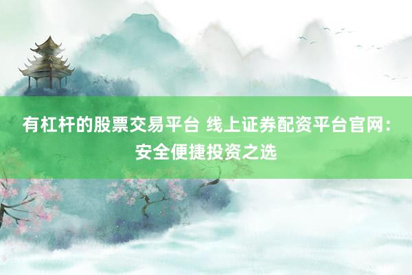 有杠杆的股票交易平台 线上证券配资平台官网：安全便捷投资之选
