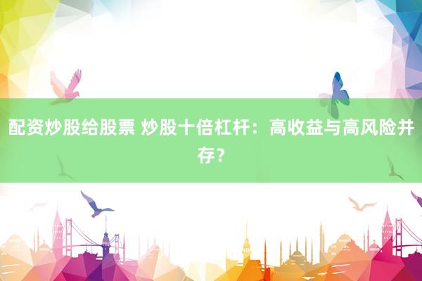 配资炒股给股票 炒股十倍杠杆：高收益与高风险并存？