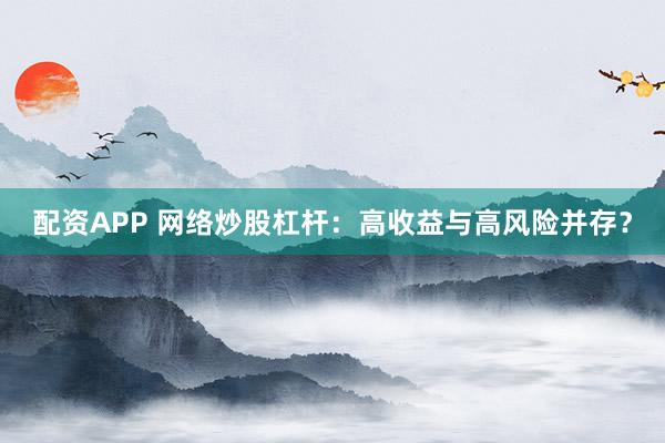 配资APP 网络炒股杠杆：高收益与高风险并存？