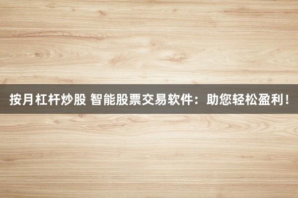 按月杠杆炒股 智能股票交易软件：助您轻松盈利！