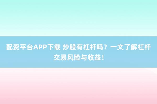配资平台APP下载 炒股有杠杆吗？一文了解杠杆交易风险与收益！