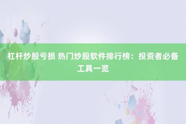 杠杆炒股亏损 热门炒股软件排行榜：投资者必备工具一览