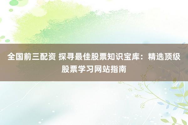 全国前三配资 探寻最佳股票知识宝库：精选顶级股票学习网站指南