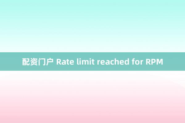 配资门户 Rate limit reached for RPM