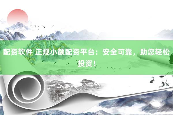 配资软件 正规小额配资平台：安全可靠，助您轻松投资！