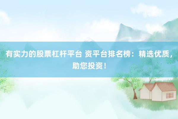 有实力的股票杠杆平台 资平台排名榜：精选优质，助您投资！