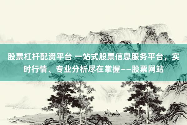 股票杠杆配资平台 一站式股票信息服务平台，实时行情、专业分析尽在掌握——股票网站