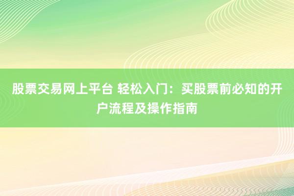 股票交易网上平台 轻松入门：买股票前必知的开户流程及操作指南