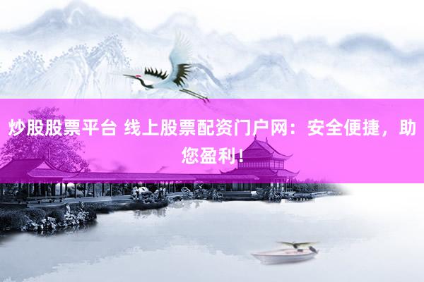 炒股股票平台 线上股票配资门户网:安全便捷,助您盈利!