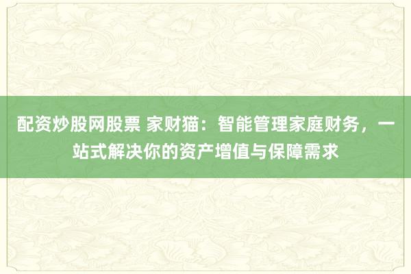 配资炒股网股票 家财猫：智能管理家庭财务，一站式解决你的资产增值与保障需求