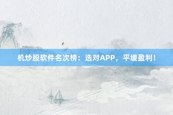机炒股软件名次榜：选对APP，平缓盈利！