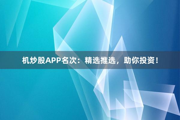 机炒股APP名次：精选推选，助你投资！