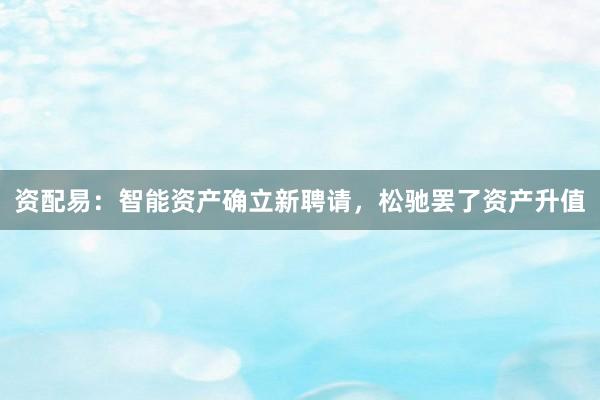资配易:智能资产确立新聘请,松驰罢了资产升值