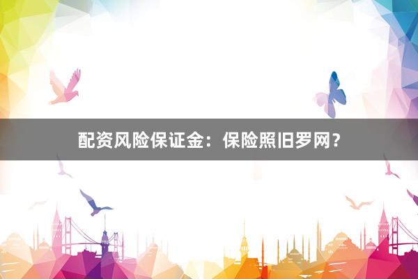 配资风险保证金：保险照旧罗网？