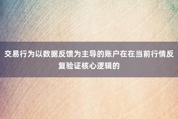 交易行为以数据反馈为主导的账户在在当前行情反复验证核心逻辑的