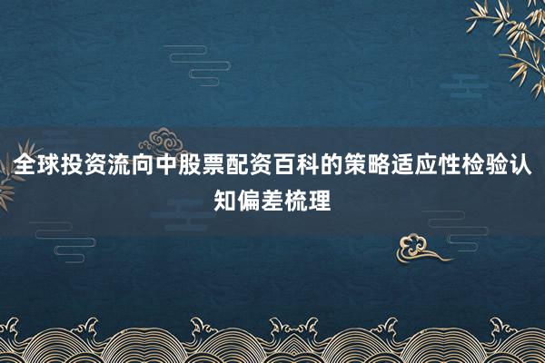 全球投资流向中股票配资百科的策略适应性检验认知偏差梳理