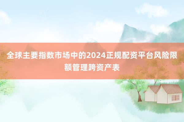 全球主要指数市场中的2024正规配资平台风险限额管理跨资产表