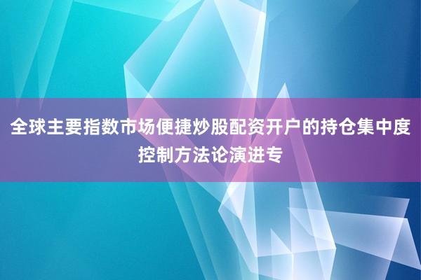 全球主要指数市场便捷炒股配资开户的持仓集中度控制方法论演进专