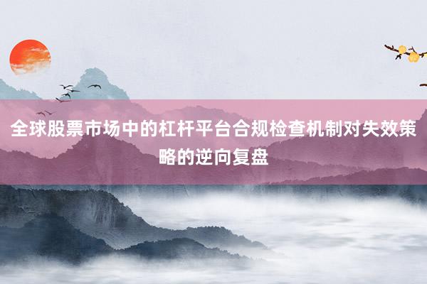 全球股票市场中的杠杆平台合规检查机制对失效策略的逆向复盘