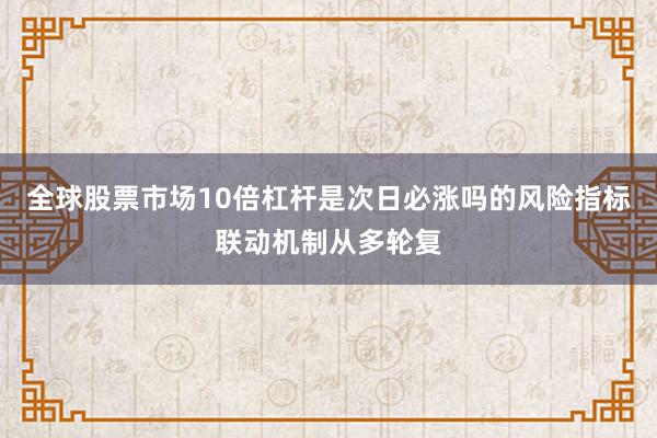 全球股票市场10倍杠杆是次日必涨吗的风险指标联动机制从多轮复