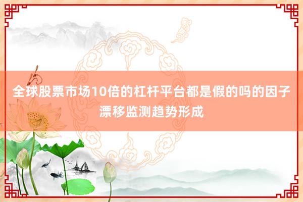 全球股票市场10倍的杠杆平台都是假的吗的因子漂移监测趋势形成