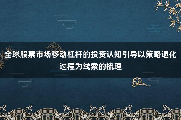 全球股票市场移动杠杆的投资认知引导以策略退化过程为线索的梳理