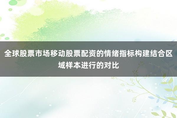 全球股票市场移动股票配资的情绪指标构建结合区域样本进行的对比