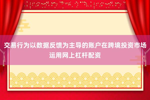 交易行为以数据反馈为主导的账户在跨境投资市场运用网上杠杆配资