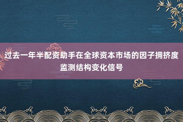 过去一年半配资助手在全球资本市场的因子拥挤度监测结构变化信号