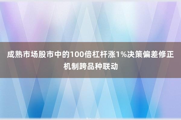 成熟市场股市中的100倍杠杆涨1%决策偏差修正机制跨品种联动