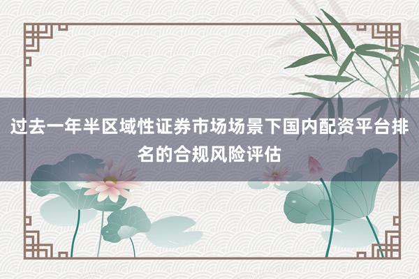 过去一年半区域性证券市场场景下国内配资平台排名的合规风险评估