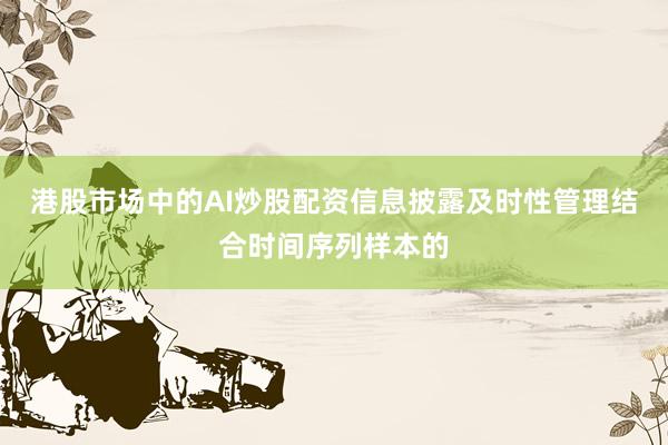 港股市场中的AI炒股配资信息披露及时性管理结合时间序列样本的