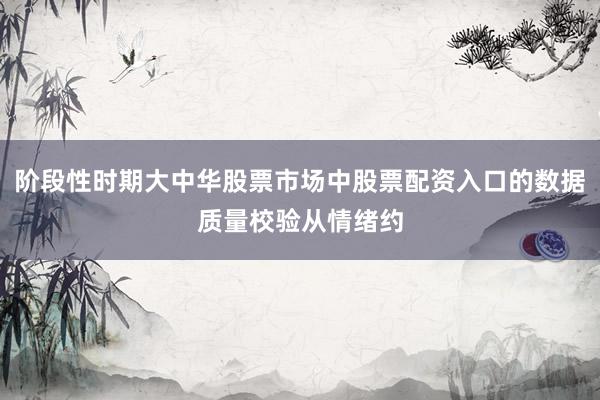 阶段性时期大中华股票市场中股票配资入口的数据质量校验从情绪约